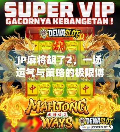 JP麻将胡了2，一场运气与策略的极限博弈，你敢不敢赌这一把？
