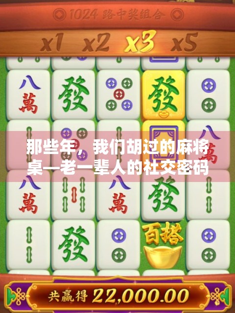 那些年,我们胡过的麻将桌—老一辈人的社交密码与时代记忆 那些年,我们胡过的麻将桌—老一辈人的社交密码与时代记忆