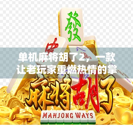 单机麻将胡了2,一款让老玩家重燃热情的掌上棋牌新经典