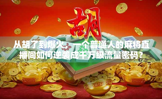 从胡了到爆火，一个普通人的麻将直播间如何逆袭成千万级流量密码？