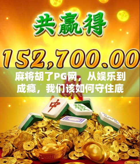 麻将胡了PG网,从娱乐到成瘾,我们该如何守住底线? 麻将胡了PG网,从娱乐到成瘾,我们该如何守住底线?