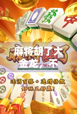 麻将胡了大金龙,不只是运气!背后藏着的心理战和策略学 麻将胡了大金龙,不只是运气!背后藏着的心理战和策略学