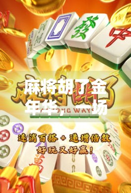 麻将胡了金年华，一场牌局里的岁月回响与人生智慧