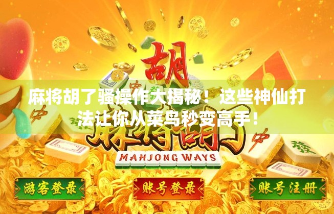 麻将胡了骚操作大揭秘!这些神仙打法让你从菜鸟秒变高手! 麻将胡了骚操作大揭秘!这些神仙打法让你从菜鸟秒变高手!
