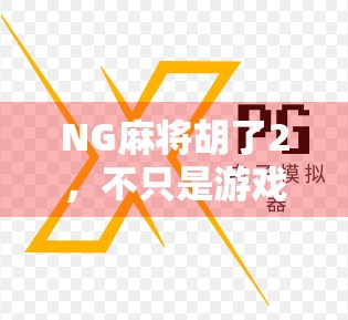 NG麻将胡了2，不只是游戏，更是当代年轻人的情绪出口