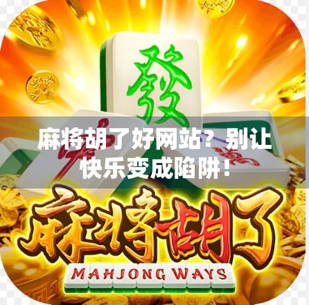 麻将胡了好网站?别让快乐变成陷阱! 麻将胡了好网站?别让快乐变成陷阱!