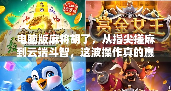 电脑版麻将胡了,从指尖搓麻到云端斗智,这波操作真的赢麻了! 电脑版麻将胡了,从指尖搓麻到云端斗智,这波操作真的赢麻了!