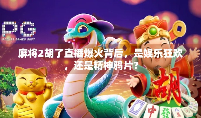 麻将2胡了直播爆火背后，是娱乐狂欢，还是精神鸦片？