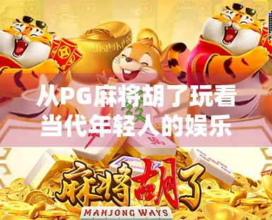从PG麻将胡了玩看当代年轻人的娱乐新宠，社交与解压的完美结合