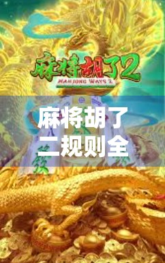 麻将胡了二规则全解析，新手必看，高手进阶的秘密武器！