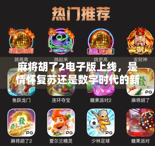 麻将胡了2电子版上线,是情怀复苏还是数字时代的新玩法? 麻将胡了2电子版上线,是情怀复苏还是数字时代的新玩法?