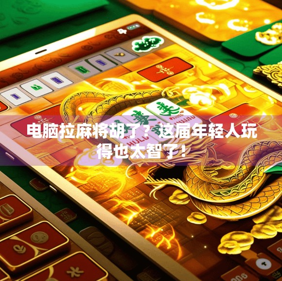 电脑拉麻将胡了?这届年轻人玩得也太智了! 电脑拉麻将胡了?这届年轻人玩得也太智了!