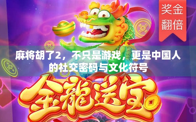 麻将胡了2，不只是游戏，更是中国人的社交密码与文化符号