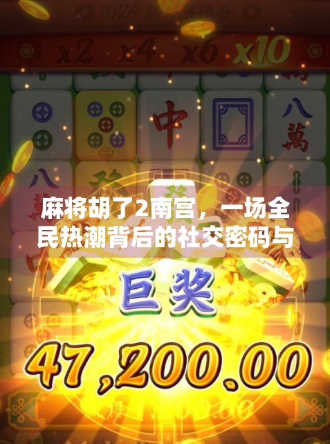 麻将胡了2南宫，一场全民热潮背后的社交密码与文化觉醒