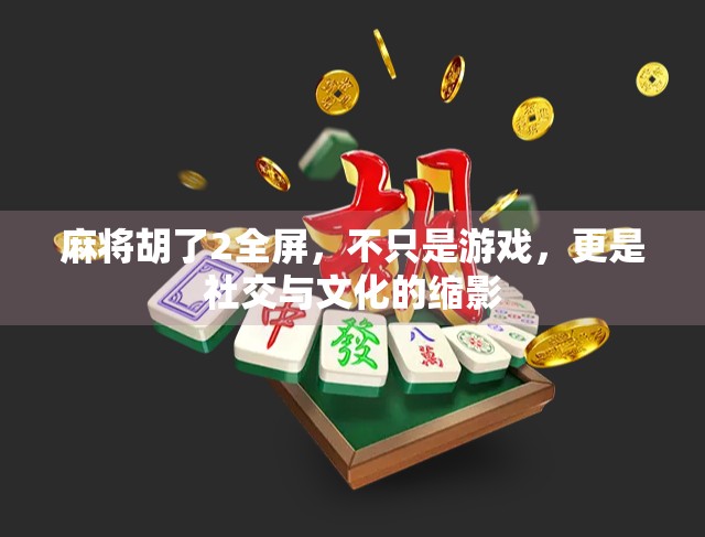 麻将胡了2全屏，不只是游戏，更是社交与文化的缩影