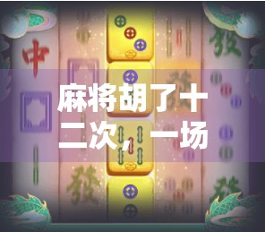 麻将胡了十二次，一场牌局里的运气与人性博弈