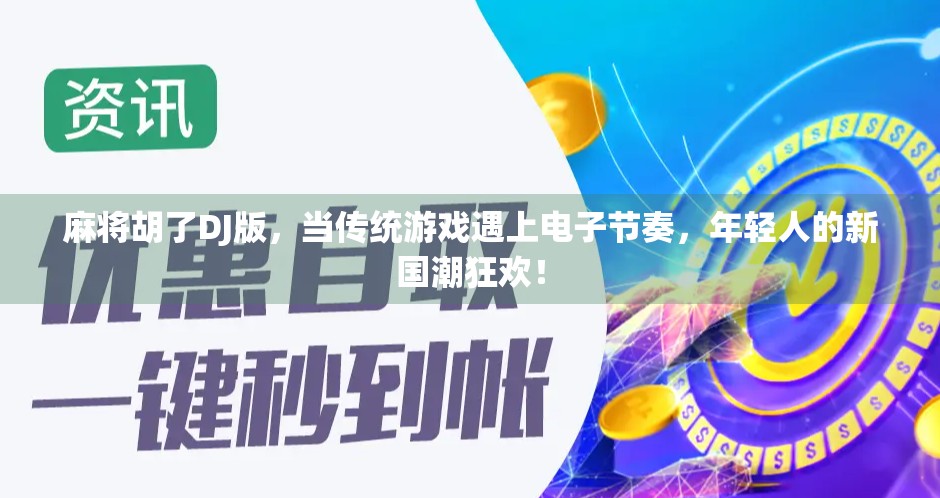 麻将胡了DJ版,当传统游戏遇上电子节奏,年轻人的新国潮狂欢! 麻将胡了DJ版,当传统游戏遇上电子节奏,年轻人的新国潮狂欢!