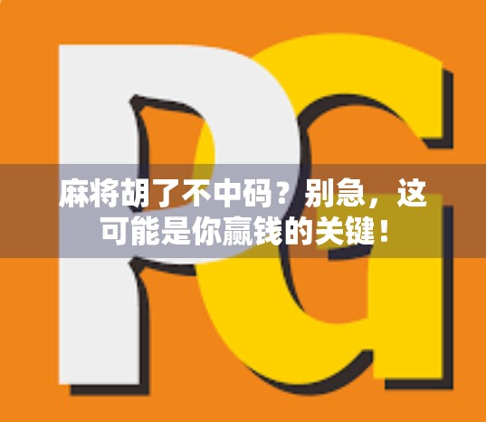 麻将胡了不中码?别急,这可能是你赢钱的关键! 麻将胡了不中码?别急,这可能是你赢钱的关键!