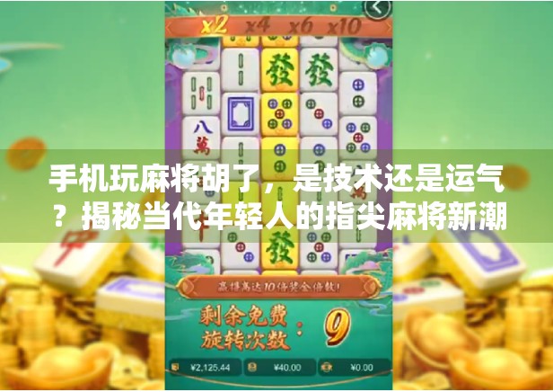 手机玩麻将胡了，是技术还是运气？揭秘当代年轻人的指尖麻将新潮流