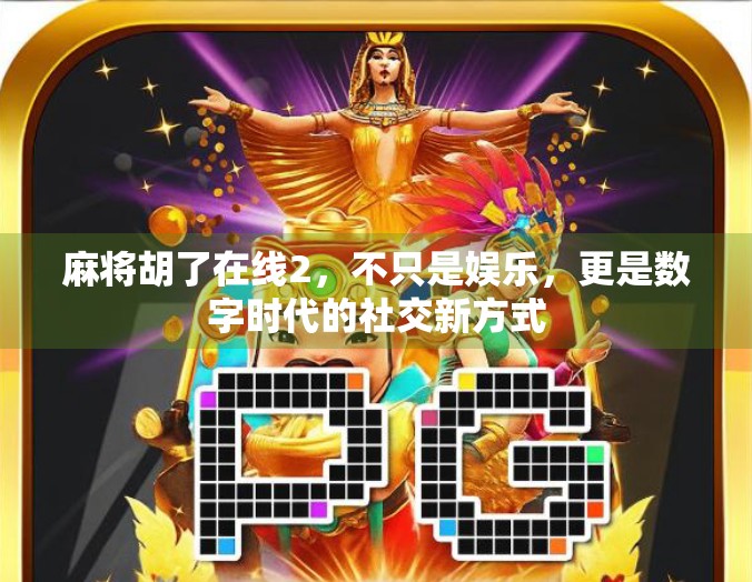 麻将胡了在线2,不只是娱乐,更是数字时代的社交新方式 麻将胡了在线2,不只是娱乐,更是数字时代的社交新方式