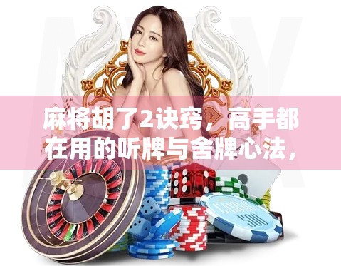 麻将胡了2诀窍,高手都在用的听牌与舍牌心法,新手也能秒变老手! 麻将胡了2诀窍,高手都在用的听牌与舍牌心法,新手也能秒变老手!