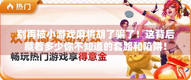 别再被小游戏麻将胡了骗了！这背后藏着多少你不知道的套路和陷阱！