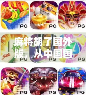 麻将胡了国外版，从中国国粹到全球狂欢，一场跨越文化的牌局盛宴