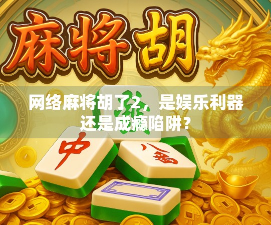 网络麻将胡了2,是娱乐利器还是成瘾陷阱? 网络麻将胡了2,是娱乐利器还是成瘾陷阱?