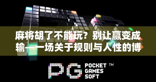 麻将胡了不能玩?别让赢变成输—一场关于规则与人性的博弈 麻将胡了不能玩?别让赢变成输—一场关于规则与人性的博弈