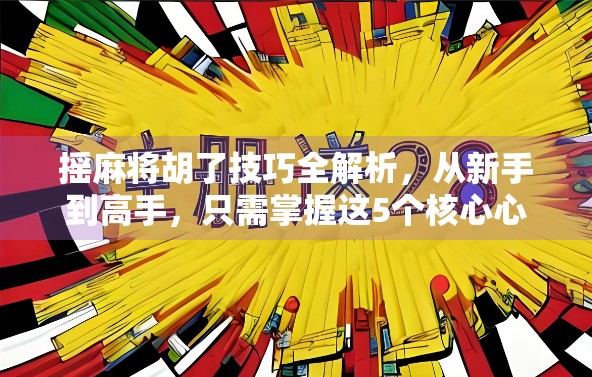 摇麻将胡了技巧全解析,从新手到高手,只需掌握这5个核心心法! 摇麻将胡了技巧全解析,从新手到高手,只需掌握这5个核心心法!