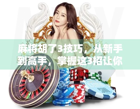 麻将胡了3技巧，从新手到高手，掌握这3招让你稳赢不输！