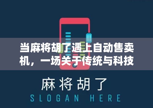 当麻将胡了遇上自动售卖机,一场关于传统与科技的奇妙碰撞 当麻将胡了遇上自动售卖机,一场关于传统与科技的奇妙碰撞
