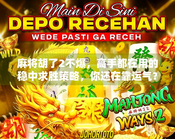 麻将胡了2不爆，高手都在用的稳中求胜策略，你还在靠运气？