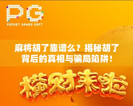 麻将胡了靠谱么？揭秘胡了背后的真相与骗局陷阱！