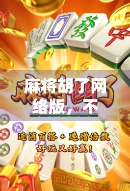 麻将胡了网络版，不只是娱乐，更是当代人社交与心理的数字避风港