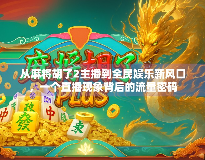 从麻将胡了2主播到全民娱乐新风口，一个直播现象背后的流量密码