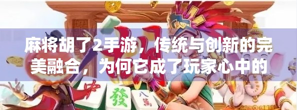 麻将胡了2手游，传统与创新的完美融合，为何它成了玩家心中的国民级牌局？