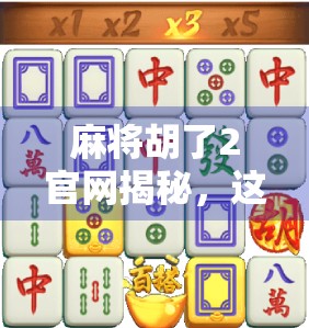 麻将胡了2官网揭秘，这款国民级手游为何让亿万玩家上头？