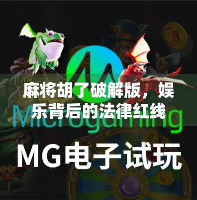 麻将胡了破解版,娱乐背后的法律红线与玩家风险警示