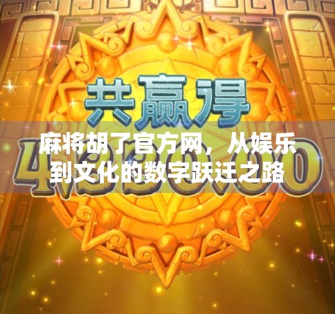 麻将胡了官方网，从娱乐到文化的数字跃迁之路