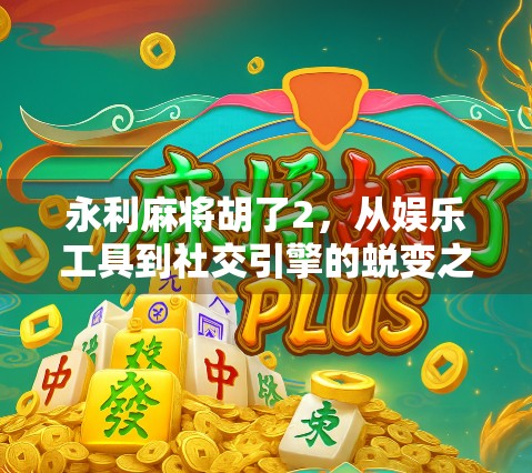 永利麻将胡了2，从娱乐工具到社交引擎的蜕变之路