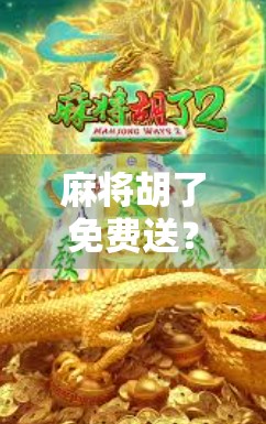 麻将胡了免费送?别让福利变成陷阱!
