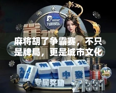 麻将胡了争霸赛,不只是牌局,更是城市文化的热血战场!
