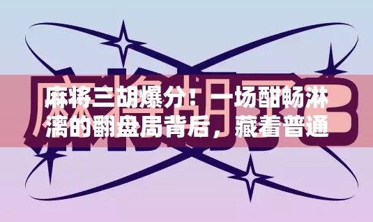 麻将三胡爆分！一场酣畅淋漓的翻盘局背后，藏着普通人最真实的逆袭密码