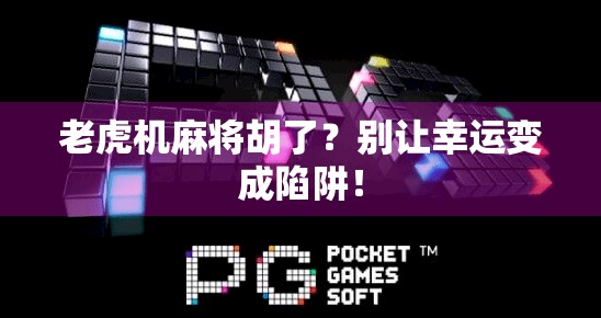 老虎机麻将胡了?别让幸运变成陷阱! 老虎机麻将胡了?别让幸运变成陷阱!