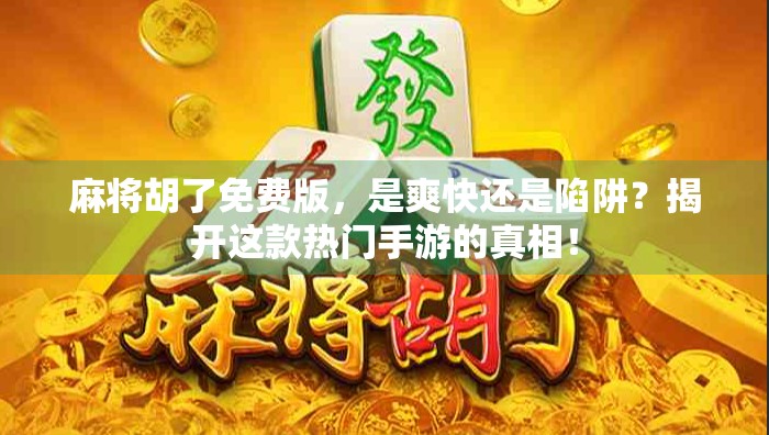 麻将胡了免费版，是爽快还是陷阱？揭开这款热门手游的真相！