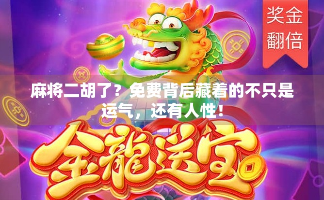 麻将二胡了?免费背后藏着的不只是运气,还有人性! 麻将二胡了?免费背后藏着的不只是运气,还有人性!