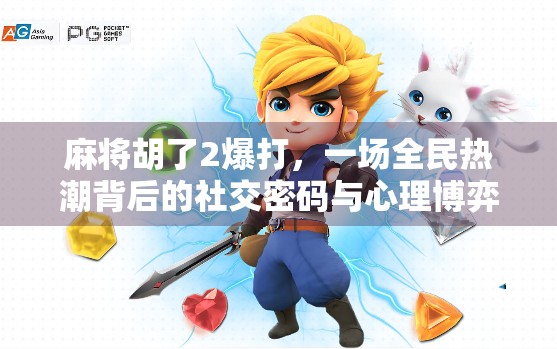 麻将胡了2爆打，一场全民热潮背后的社交密码与心理博弈