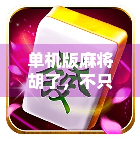 单机版麻将胡了，不只是娱乐，更是中国式智慧的数字传承