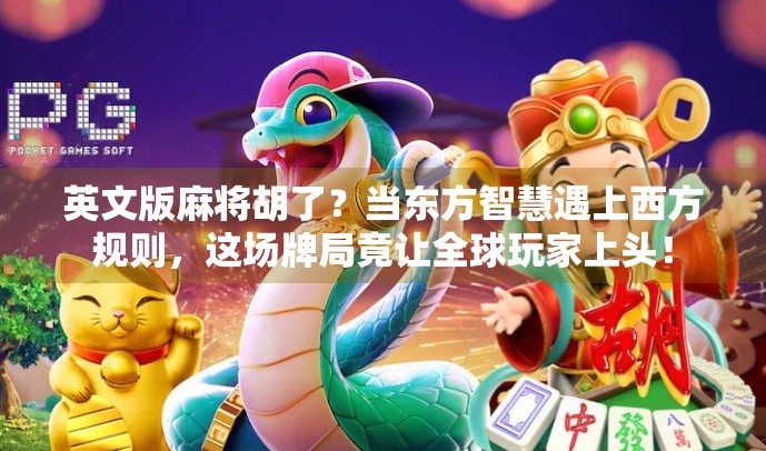 英文版麻将胡了？当东方智慧遇上西方规则，这场牌局竟让全球玩家上头！